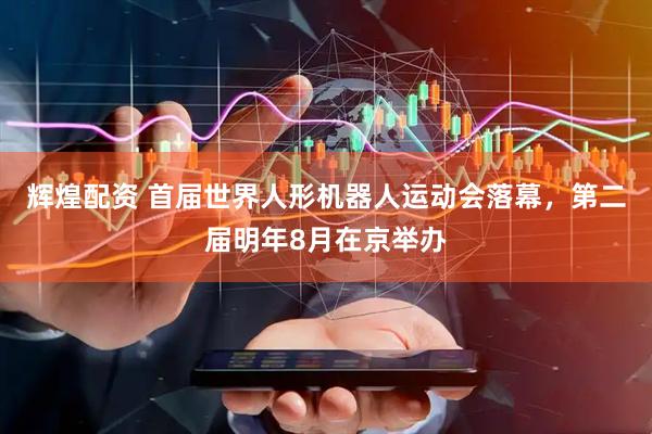 辉煌配资 首届世界人形机器人运动会落幕，第二届明年8月在京举办