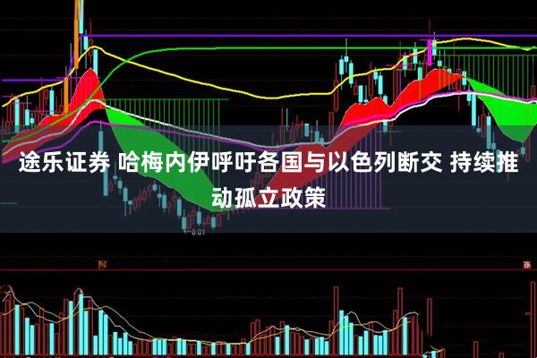 途乐证券 哈梅内伊呼吁各国与以色列断交 持续推动孤立政策